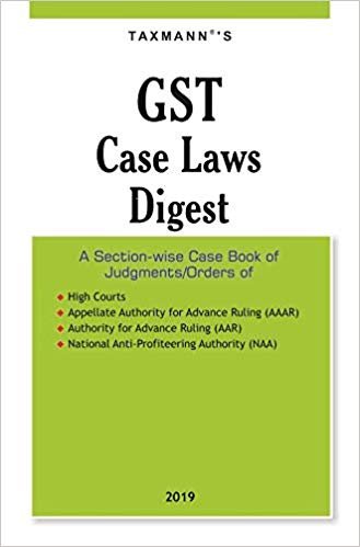 GST Case Laws Digest-A Section-wise Case Book of Judgments/Orders (2019 Edition)