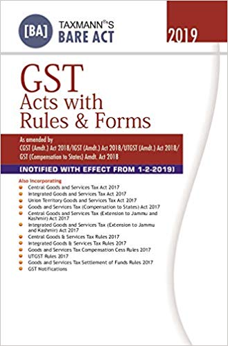 GST Acts with Rules & Forms-As Amended by CGST (Amdt.) Act 2018/IGST (Amdt.) Act 2018/UTGST (Amdt.) Act 2018/GST (Compensation to States) Amdt. Act 2018-Bare Act (February 2019 Edition)