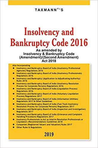 Insolvency and Bankruptcy Code 2016-As amended by Insolvency &amp; Bankruptcy Code (Amendment)/(Second Amendment) Act 2018 (2019 Edition)